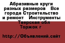 Абразивные круги разных размеров - Все города Строительство и ремонт » Инструменты   . Тверская обл.,Торжок г.